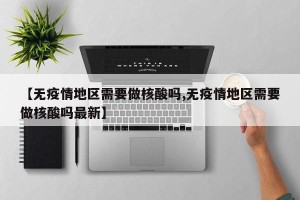 【无疫情地区需要做核酸吗,无疫情地区需要做核酸吗最新】