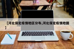 【河北保定疫情地区分布,河北保定疫情地图】