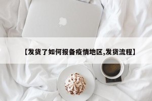 【发货了如何报备疫情地区,发货流程】