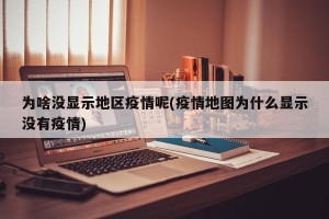 为啥没显示地区疫情呢(疫情地图为什么显示没有疫情)