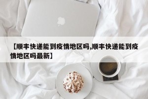 【顺丰快递能到疫情地区吗,顺丰快递能到疫情地区吗最新】