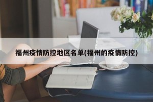 福州疫情防控地区名单(福州的疫情防控)