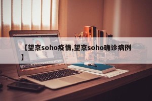【望京soho疫情,望京soho确诊病例】