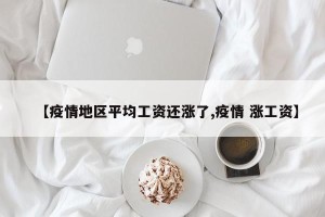 【疫情地区平均工资还涨了,疫情 涨工资】