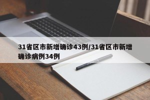 31省区市新增确诊43例/31省区市新增确诊病例34例