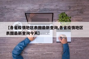 【各省疫情地区表图最新查询,各省疫情地区表图最新查询今天】