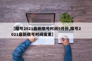 【限号2021最新限号时间9月份,限号2021最新限号时间变更】
