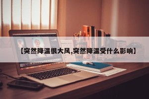 【突然降温很大风,突然降温受什么影响】