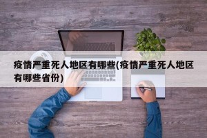 疫情严重死人地区有哪些(疫情严重死人地区有哪些省份)
