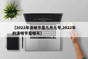 【2022年清明节是几月几号,2022年的清明节是哪天】