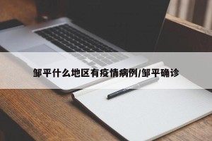 邹平什么地区有疫情病例/邹平确诊