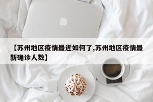 【苏州地区疫情最近如何了,苏州地区疫情最新确诊人数】