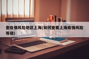 查疫情风险地区上海(如何查看上海疫情风险等级)