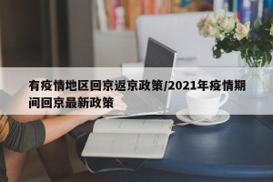 有疫情地区回京返京政策/2021年疫情期间回京最新政策