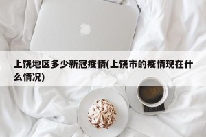上饶地区多少新冠疫情(上饶市的疫情现在什么情况)