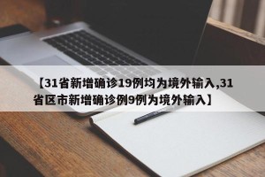 【31省新增确诊19例均为境外输入,31省区市新增确诊例9例为境外输入】