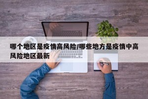 哪个地区是疫情高风险/哪些地方是疫情中高风险地区最新