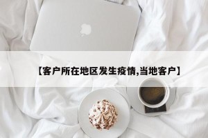 【客户所在地区发生疫情,当地客户】