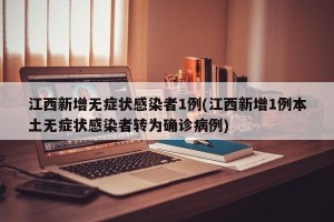 江西新增无症状感染者1例(江西新增1例本土无症状感染者转为确诊病例)