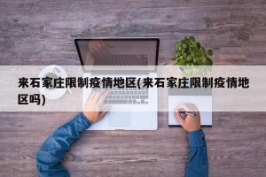 来石家庄限制疫情地区(来石家庄限制疫情地区吗)