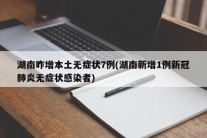 湖南昨增本土无症状7例(湖南新增1例新冠肺炎无症状感染者)