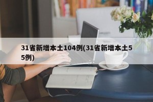 31省新增本土104例(31省新增本土55例)