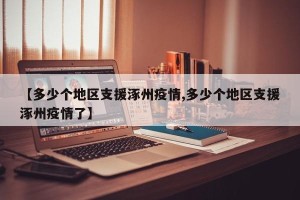 【多少个地区支援涿州疫情,多少个地区支援涿州疫情了】