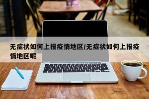 无症状如何上报疫情地区/无症状如何上报疫情地区呢
