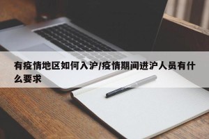 有疫情地区如何入沪/疫情期间进沪人员有什么要求