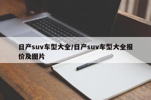 日产suv车型大全/日产suv车型大全报价及图片