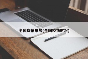 全国疫情形势(全国疫情时况)