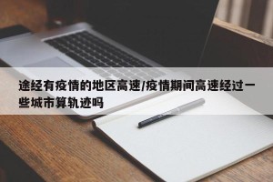 途经有疫情的地区高速/疫情期间高速经过一些城市算轨迹吗