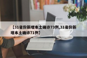【31省份新增本土确诊73例,31省份新增本土确诊71例】