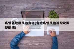 疫情各地区风险变化(各地疫情风险等级及调整时间)