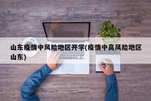 山东疫情中风险地区开学(疫情中高风险地区山东)