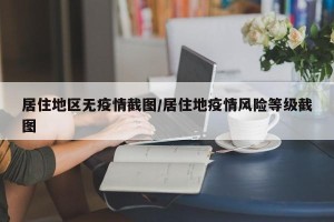 居住地区无疫情截图/居住地疫情风险等级截图