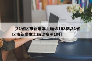 【31省区市新增本土确诊108例,31省区市新增本土确诊病例1例】