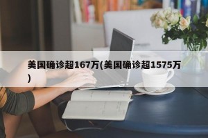 美国确诊超167万(美国确诊超1575万)