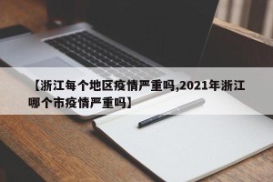 【浙江每个地区疫情严重吗,2021年浙江哪个市疫情严重吗】